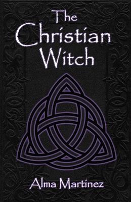 The Christian Witch: Beginners Guide to Christian Witchcraft and Ritualistic Magic