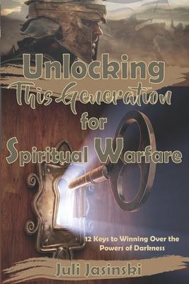 Unlocking This Generation for Spiritual Warfare: 12 Keys to Winning Over the Powers of Darkness