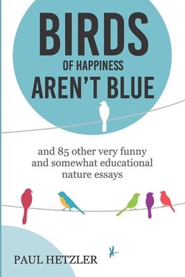 Birds of Happiness Aren't Blue: and 85 other very funny and somewhat educational nature essays