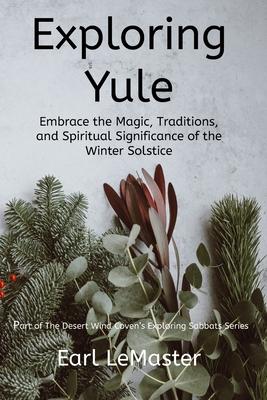 Exploring Yule: Embrace the Magic, Traditions, and Spiritual Significance of the Winter Solstice