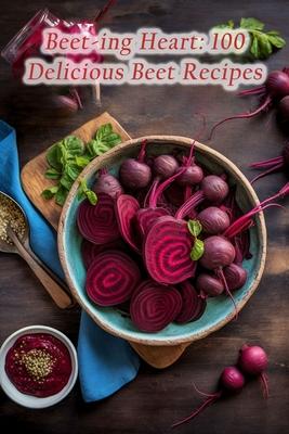 Beet-ing Heart: 100 Delicious Beet Recipes