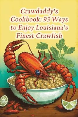 Crawdaddy's Cookbook: 93 Ways to Enjoy Louisiana's Finest Crawfish