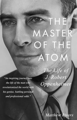 The Master of the Atom: The Life of J. Robert Oppenheimer