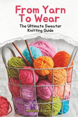 From Yarn To Wear: The Ultimate Sweater Knitting Guide