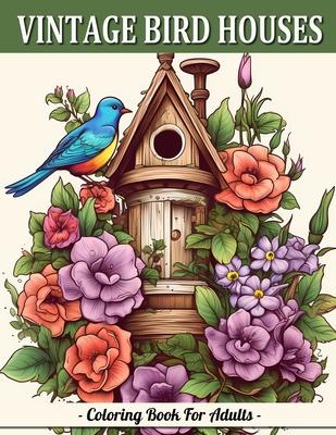 Vintage Bird Houses: Relaxing Designs Of Vintage Backyard Birds Coloring Book For Adults