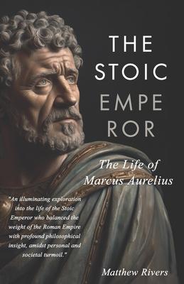 The Stoic Emperor: The Life of Marcus Aurelius