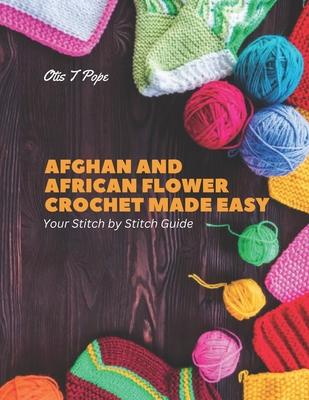 Afghan and African Flower Crochet Made Easy: Your Stitch by Stitch Guide