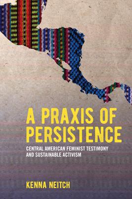 A PRAXIS of Persistence: Central American Feminist Testimony and Sustainable Activism Subscription