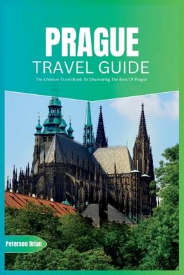 Prague Travel Guide 2024: The Ultimate Travel Book To Discovering The Best Of Prague (Czech)