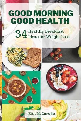 Good Morning Good Health: 34 Healthy Breakfast Ideas for Weight Loss