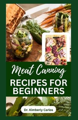 Meat Canning Recipes for Beginners: Quick and Easy Methods for Preserving and Pressure Canning Meat