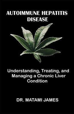 Autoimmune Hepatitis Disease: Understanding, Treating, and Managing a Chronic Liver Condition