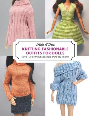 Knitting Fashionable Outfits for Dolls: Have Fun Crafting Adorable and Easy to Knit