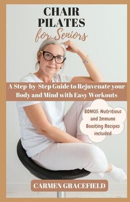 Chair Pilates for Seniors: A Step-by-Step Guide to Rejuvenate your Body and Mind with Easy Workouts