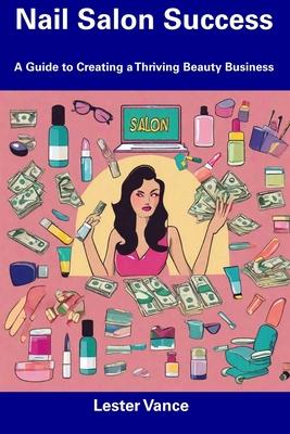 Nail Salon Success: A Guide to Creating a Thriving Beauty Business