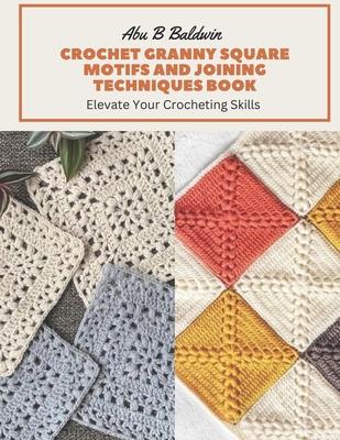 Crochet Granny Square Motifs and Joining Techniques Book: Elevate Your Crocheting Skills