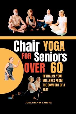 Chair Yoga for Seniors Over 60: Revitalize Your Wellness from the comfort of a Seat