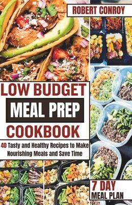 Low Budget Meal Prep Cookbook: 40 Tasty and Healthy Recipes to Make Nourishing Meals and Save Time