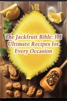 The Jackfruit Bible: 101 Ultimate Recipes for Every Occasion