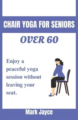 Chair yoga for seniors over 60: Enjoy a peaceful yoga session without leaving your seat.