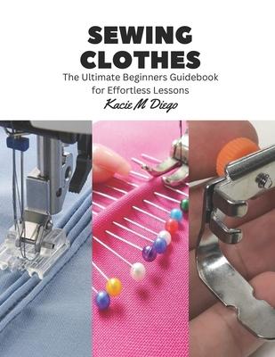 Sewing Clothes: The Ultimate Beginners Guidebook for Effortless Lessons