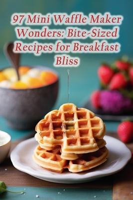 97 Mini Waffle Maker Wonders: Bite-Sized Recipes for Breakfast Bliss