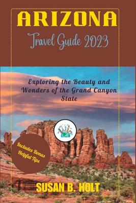 Arizona Travel Guide 2023: Exploring the Beauty and Wonders of the Grand Canyon State