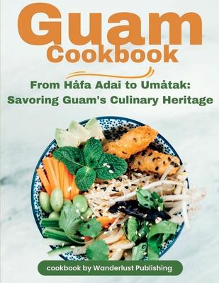 Guam Cookbook: From Hfai Adai to Umtak: Savouring Guam's Culinary Heritage