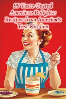 99 Taste-Tested American Delights: Recipes from America's Test Kitchen