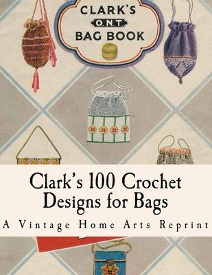 Clark's Bag Book: Crochet Patterns to Make 100 Bags