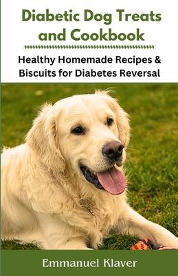 Diabetic Dog Treats and Cookbook: Healthy Homemade Recipes & Biscuits for Diabetes Reversal