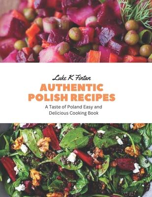 Authentic Polish Recipes: A Taste of Poland Easy and Delicious Cooking Book