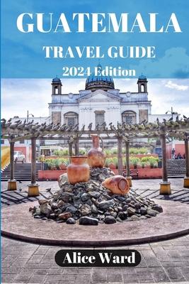 Guatemala Travel Guide 2024: Beyond the Tourist Trail: Hidden Gems of Guatemala