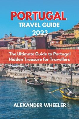 Portugal Essential Travel Guide 2023: The Ultimate Guide to Portugal Hidden Treasure for Travellers