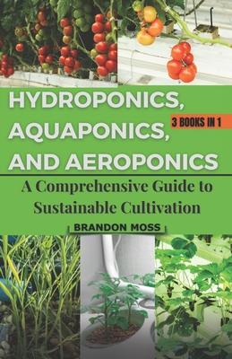 Hydroponics, Aquaponics, and Aeroponics: A Comprehensive Guide to Sustainable Cultivation