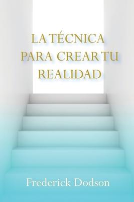 La Tecnica Parar Crear Du Realidad: Cmo enfocar la energa para manifestar riqueza, salud y amor