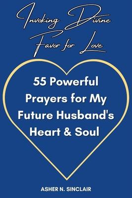 Invoking Divine Favor for Love: 55 Powerful Prayers for My Future Husband's Heart and Soul