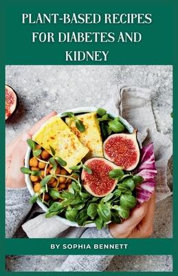 Plant-Based Recipes for Diabetes and Kidney: Easy and Practical Recipes for Everyday