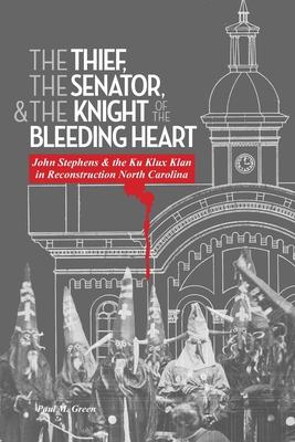 The Thief, the Senator, and the Knight of the Bleeding Heart: John Stephens and the Ku Klux Klan in Reconstruction North Carolina