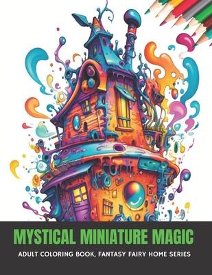 Mystical Miniature Magic: Adult Coloring Book, Fantasy Fairy Home Series, 50 pages, 8.5 x 11 inches