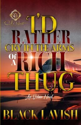 I'd Rather Cry In The Arms Of A Rich Thug: An Urban Novel