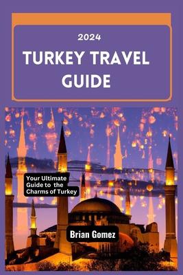 Turkey Travel Guide 2024: Your Up-to-date Ultimate Guide to Unraveling the Charms of Turkey