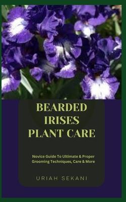 Bearded Irises Plant Care: Novice Guide To Ultimate & Proper Grooming Techniques, Care & More