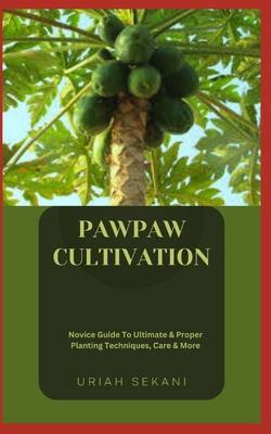 Pawpaw Cultivation: Novice Guide To Ultimate & Proper Planting Techniques, Care & More