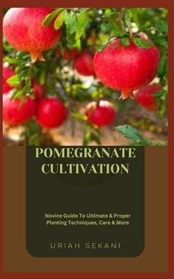 Pomegranate Cultivation: Novice Guide To Ultimate & Proper Planting Techniques, Care & More