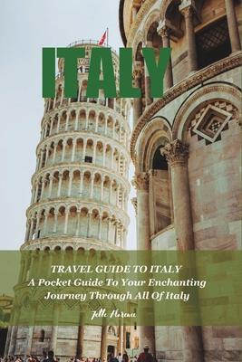 Travel Guide to Italy: A Pocket Guide To Your Enchanting Journey Through All Of Italy