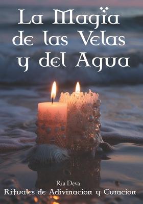 La Magia de las Velas y del Agua: Rituales de Adivinacn y Curacin