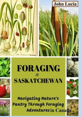 Foraging in Saskatchewan: Navigating Nature's Pantry through Foraging Adventures in Canada