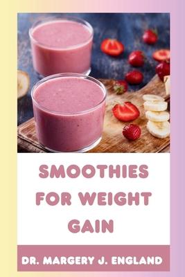 Smoothies For Weight Gain: 20 Wholesome, Healthy and Nutritious Smoothie Recipes For Weight Gain