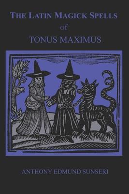 The Latin Magick Spells of Tonus Maximus: Latin for Witches and Wizards